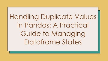 Handling Duplicate Values in Pandas: A Practical Guide to Managing Dataframe States
