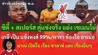 ซิตี้,สเปอร์สคู่แข่งแย่งเซเมนโย่/เกอีแข้งหงส์99%/คาราข้องใจเน่อ/มาเน่เปิดใจ ข่าวลิเวอร์พูล 21/11/68