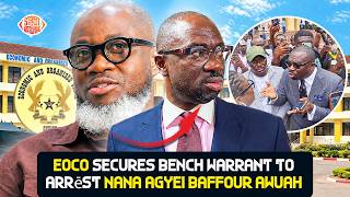 Full EOCO Secures Bench Warrant to Arrēst Nana Agyei Baffour Awuah — Here Are the Facts of the Case Guide