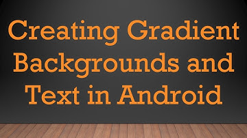Creating Gradient Backgrounds and Text in Android