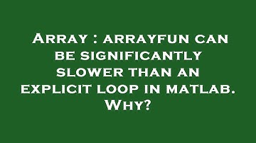Array : arrayfun can be significantly slower than an explicit loop in matlab. Why?