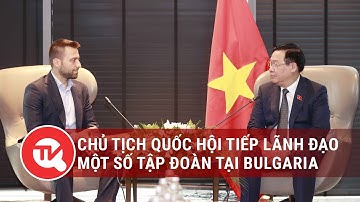 Chủ tịch Quốc hội tiếp lãnh đạo một số tập đoàn tại Bulgaria | Truyền hình Quốc hội Việt Nam