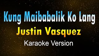 KUNG MAIBABALIK KO LANG - Justin Vasquez (KARAOKE VERSION)