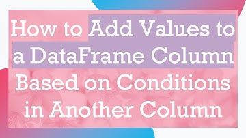 How to Add Values to a DataFrame Column Based on Conditions in Another Column