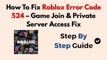 How To Fix Roblox Error Code 524 – Game Join & Private Server Access Fix