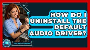 How Do I Uninstall The Default Audio Driver? - Your Computer Companion