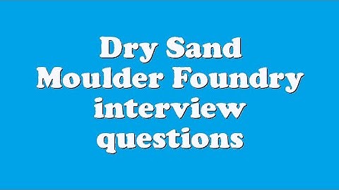 Dry Sand Moulder Foundry interview questions