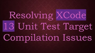 Resolving XCode 13 Unit Test Target Compilation Issues