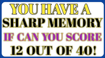 YOU HAVE A SHARP MEMORY IF CAN YOU SCORE  12 OUT OF 40!