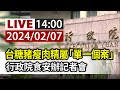 【完整公開】LIVE 台糖豬瘦肉精屬「單一個案」 行政院食安辦記者會