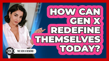 How Can Gen X Redefine Themselves Today? - The Gen X Rewind