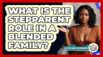 What Is The Stepparent Role In A Blended Family? - Better Family Relationships