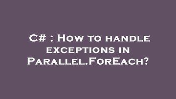 C# : How to handle exceptions in Parallel.ForEach?