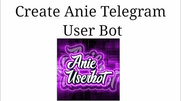 How To Create Anie Telegram User Bot