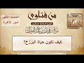 كيف تكون حياة البرزخ الشيخ صالح الفوزان