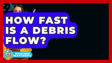 How Fast Is A Debris Flow? - Weather Watchdog