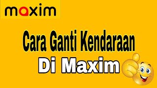 How to Change Vehicles at Maxim ~ Maxim Ojek Online