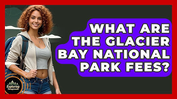 What Are The Glacier Bay National Park Fees? - Exploring Campgrounds