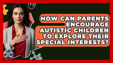 How Can Parents Encourage Autistic Children To Explore Their Special Interests?