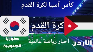 الأردن مقابل كوريا الجنوبية مباراة واعدة في كأس آسيا