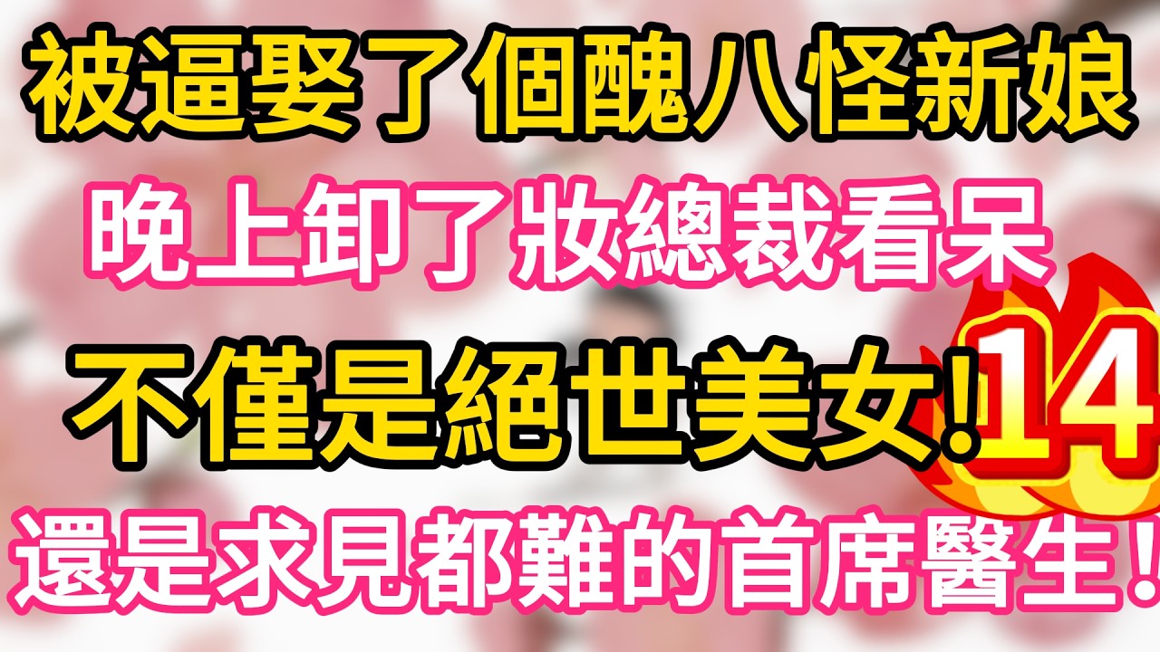 【14】被逼娶了個醜八怪新娘， 晚上卸了妝總裁看呆， 不僅是絕世美女， 還是求見都難的首席醫生！#為人處世 #生活經驗 #情感故事