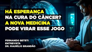 HÁ ESPERANÇA NA CURA DO CÂNCER? | DR. MAURÍLIO BRANDÃO – FERNANDO BETETI