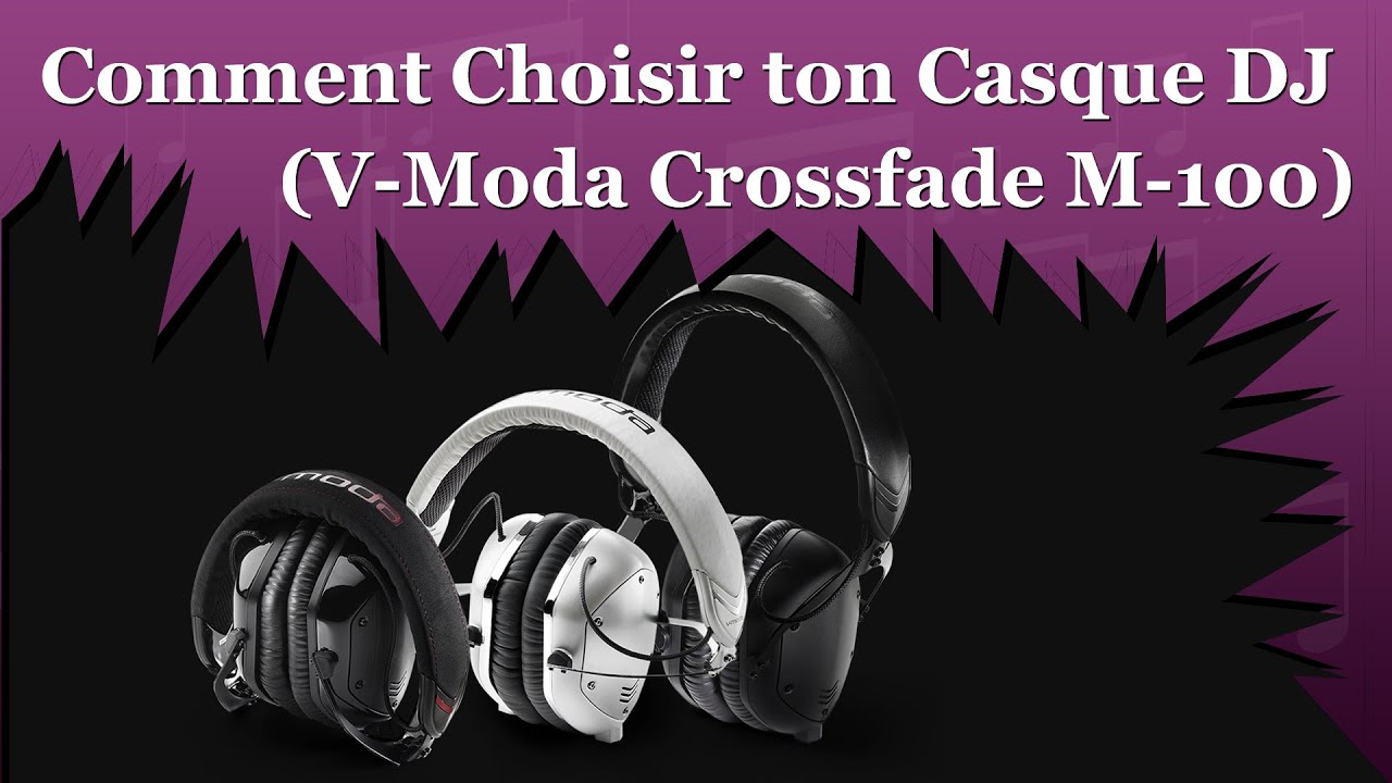 COMMENT CHOISIR TON CASQUE DJ (PRÉSENTATION DU V-MODA CROSSFADE M-100)