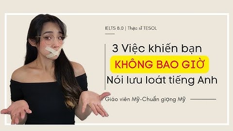 STOP wasting your time: 3 Việc khiến bạn KHÔNG BAO GIỜ nói lưu loát tiếng Anh