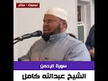 الشيخ عبدالله كامل سورة الرحمن كاملة 
