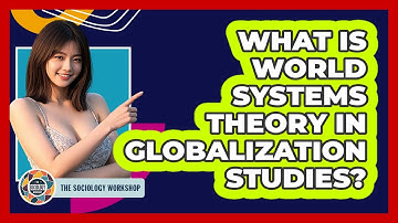 What Is World Systems Theory In Globalization Studies? - The Sociology Workshop