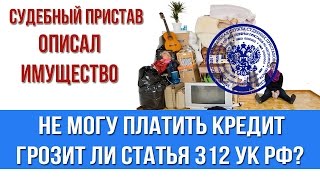 Нечем платить кредит. Грозит ли статья 312 УК РФ когда судебные приставы описывают имущество(, 2016-02-01T07:44:51.000Z)