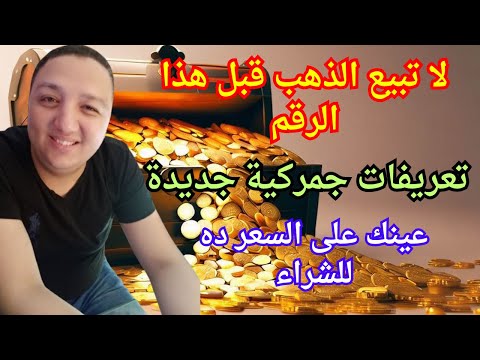 لا تبيع الذهب قبل هذا الرقم تعريفات جمركية جديدة عينك على السعر ده لشراء الذهب