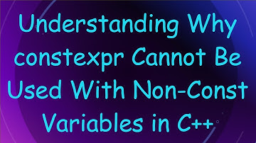 Understanding Why constexpr Cannot Be Used With Non-Const Variables in C+ +