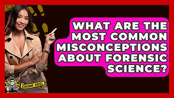 What Are the Most Common Misconceptions About Forensic Science? - The Crime Reel