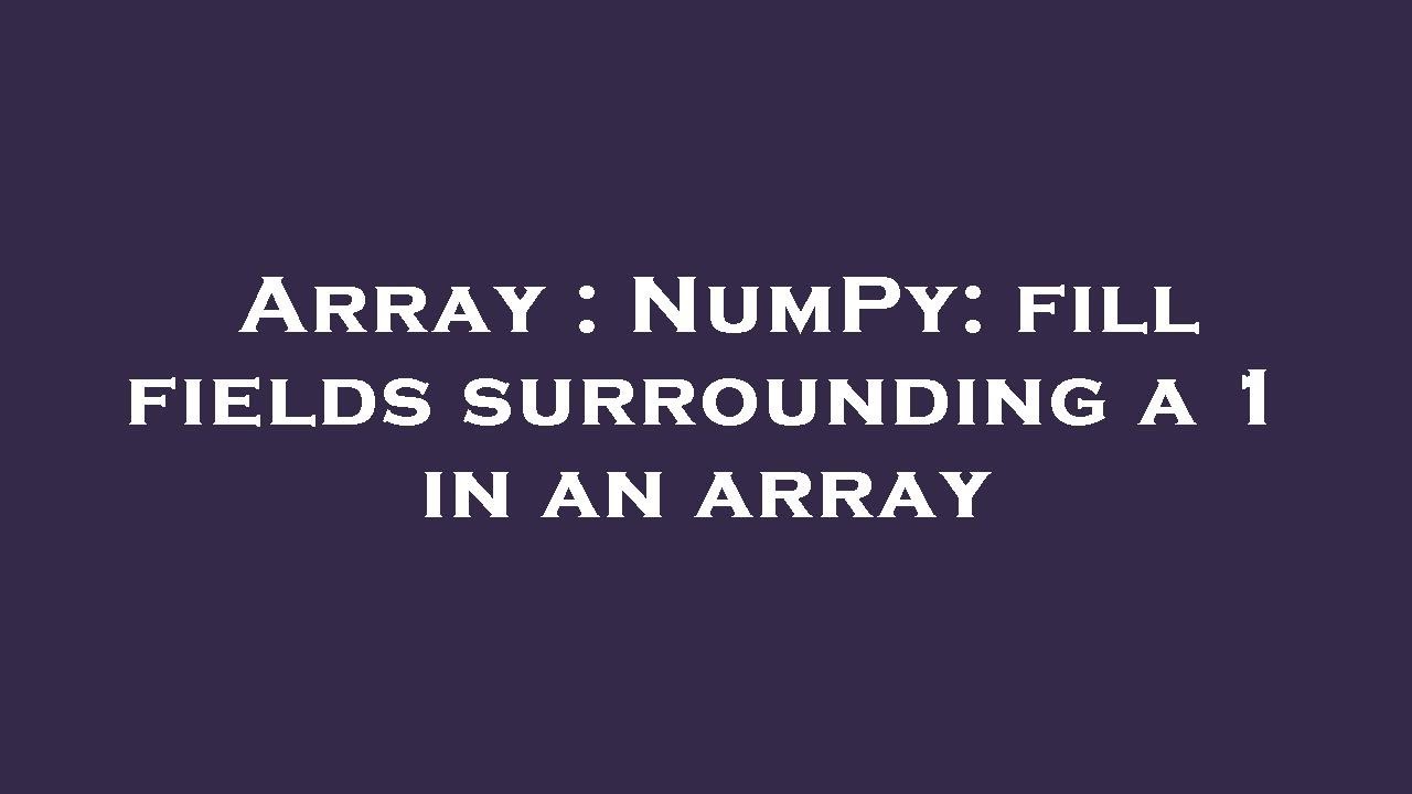 Array NumPy Fill Fields Surrounding A 1 In An Array YouTube Array numpy fill fields surrounding a 1 in an array youtube