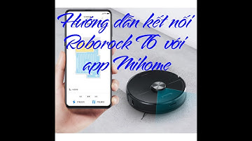 Hướng dẫn kết nối robot hút bụi xiaomi roborock T6 - roborock gen 3 với app Mihome