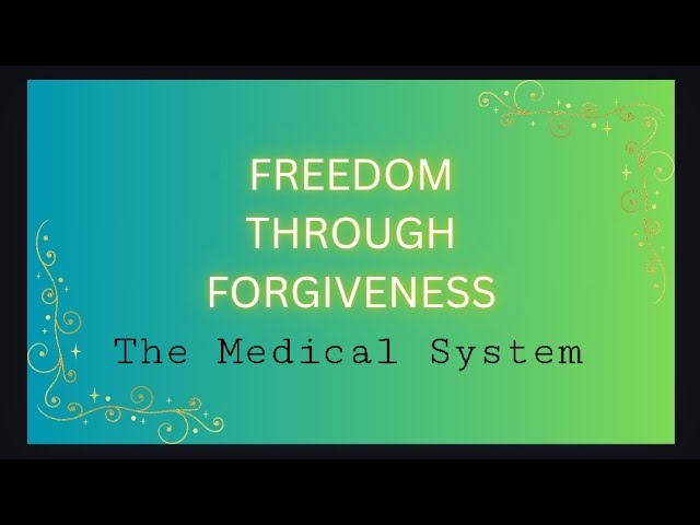 Freedom Through Forgiveness  ~ The Medical System