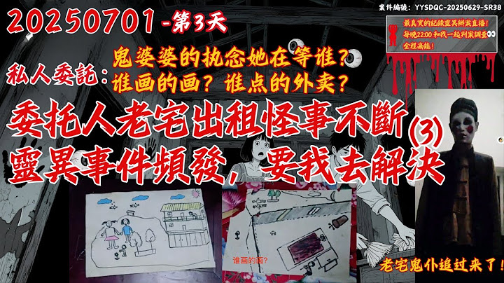 20250701 私人新委託-第3天 继续办案！鬼婆婆的執念她在等誰？誰畫的畫？誰點的外賣？【委託人老宅出租怪事不斷？靈異事件頻發，請我過去看看】租客要求徹底解決才簽合同！！