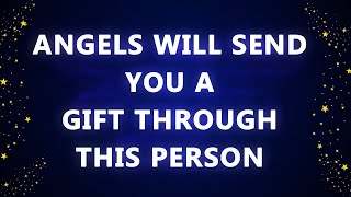 Angels will send you a wonderful gift through someone