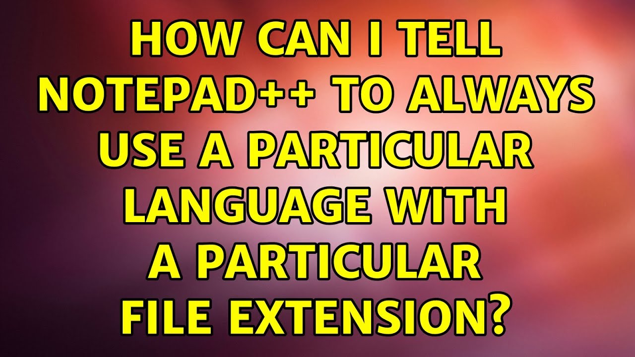 How can I tell Notepad++ to always use a particular language with a