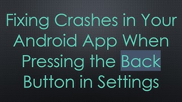 Fixing Crashes in Your Android App When Pressing the Back Button in Settings