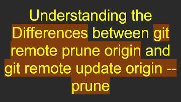 Understanding the Differences between git remote prune origin and git remote update origin --prune