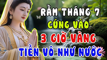 Lời Phật Dạy: 3 Giờ Vàng Rằm Ngày 15 Tháng 7 Âm Lịch – Cúng Đúng Cách, Tiền Vô Như Nước
