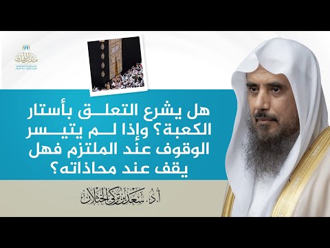 هل يشرع التعلق بأستار الكعبة وإذا لم يتيسر الوقوف عند الملتزم فهل يقف عند محاذاته