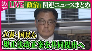 【ライブ】『政治に関するニュース』 政治資金規正法改正案の共同提出で合意　立憲民主党と国民民主党など── 政治ニュースまとめライブ（日テレNEWS LIVE）