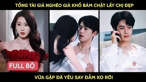 Tổng tài giả nghèo giả khổ bám chặt lấy chị đẹp vừa gặp đã yêu say đắm ko rời