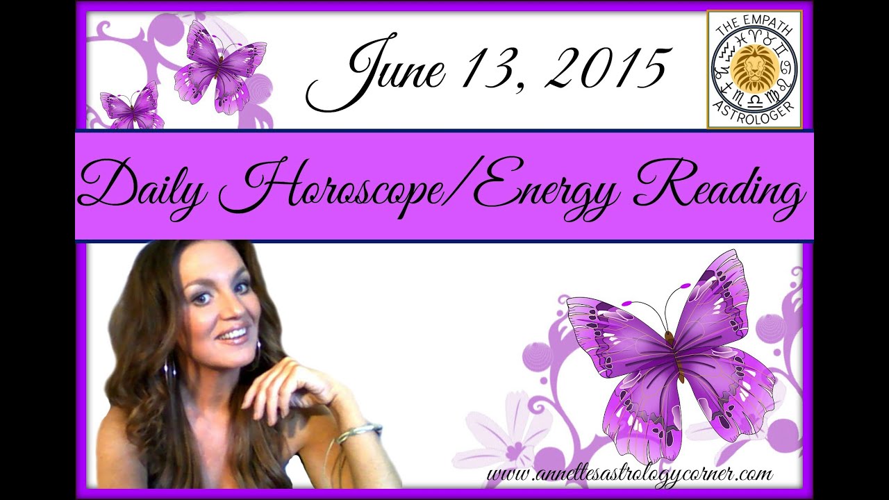 JUNE 13, 2015-DAILY HOROSCOPE/ENERGY READING