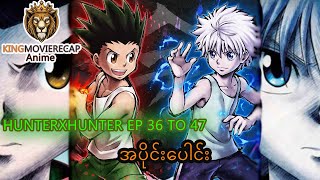 Hunter x Hunter Ep 36 to 47 Recap(အပိုင်းပေါင်း)
