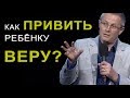 Как привить ребёнку веру? Александр Шевченко 2019