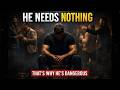 The Most Dangerous Man Is The One Who Needs Nothing